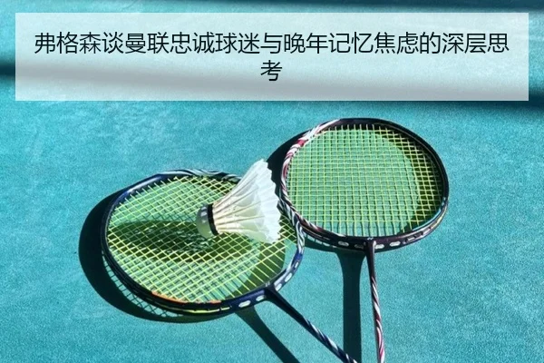 弗格森谈曼联忠诚球迷与晚年记忆焦虑的深层思考
